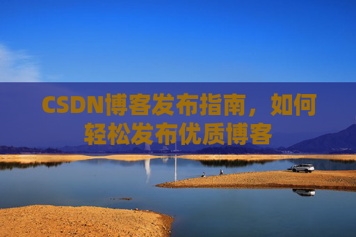 CSDN博客发布指南，如何轻松发布优质博客